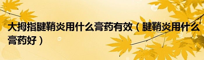 大拇指腱鞘炎用什么膏藥有效（腱鞘炎用什么膏藥好）