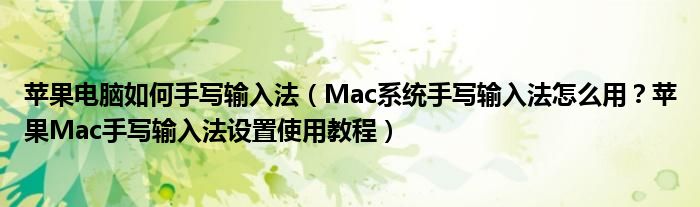 蘋果電腦如何手寫輸入法（Mac系統(tǒng)手寫輸入法怎么用？蘋果Mac手寫輸入法設(shè)置使用教程）
