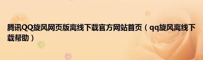 騰訊QQ旋風(fēng)網(wǎng)頁版離線下載官方網(wǎng)站首頁（qq旋風(fēng)離線下載幫助）