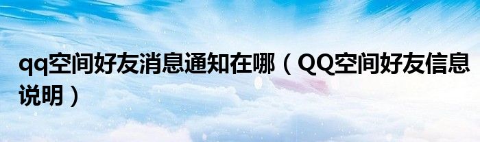 qq空間好友消息通知在哪（QQ空間好友信息說(shuō)明）