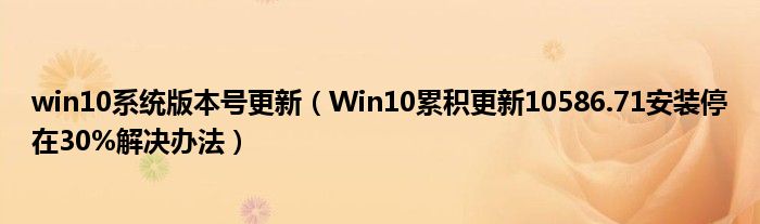 win10系統(tǒng)版本號(hào)更新（Win10累積更新10586.71安裝停在30%解決辦法）