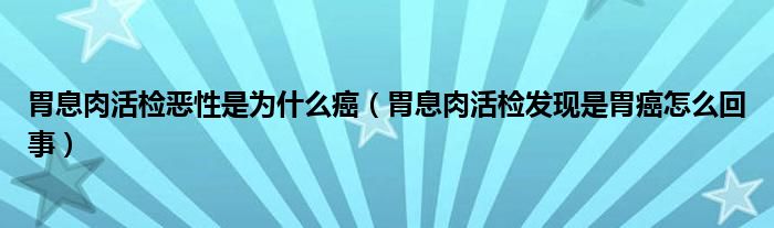 胃息肉活檢惡性是為什么癌（胃息肉活檢發(fā)現(xiàn)是胃癌怎么回事）