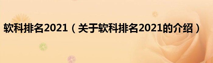 軟科排名2021（關(guān)于軟科排名2021的介紹）