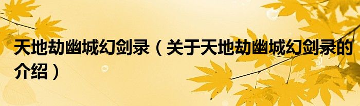 天地劫幽城幻劍錄（關(guān)于天地劫幽城幻劍錄的介紹）