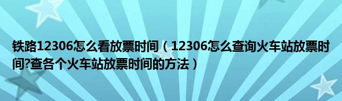 鐵路12306怎么看放票時(shí)間（12306怎么查詢火車站放票時(shí)間?查各個(gè)火車站放票時(shí)間的方法）