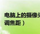 電腦上的攝像頭如何調(diào)焦距（電腦攝像頭怎么調(diào)焦距）