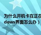 為什么開機(jī)卡在正在啟動(dòng)windows（開機(jī)卡在正在啟動(dòng)windows界面怎么辦）