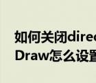 如何關(guān)閉directdraw（win10電腦的DirectDraw怎么設(shè)置成禁用）