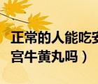 正常的人能吃安宮牛黃丸嗎（正常人可以食安宮牛黃丸嗎）