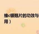 維c銀翹片的功效與作用小孩能吃嗎（維c銀翹片的功效與作用）