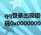 qq登錄出現錯誤代碼0*0000001（qq錯誤代碼0x00000001解決方法）
