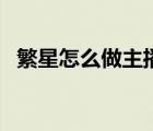 繁星怎么做主播（繁星網(wǎng)主播要怎么通過）