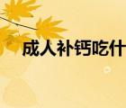 成人補(bǔ)鈣吃什么食物（成人補(bǔ)鈣吃什么）