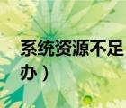 系統(tǒng)資源不足 無法（操作系統(tǒng)資源不足怎么辦）