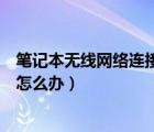 筆記本無線網(wǎng)絡(luò)連接不上受限制（筆記本無線網(wǎng)絡(luò)連接不上怎么辦）