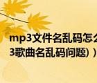 mp3文件名亂碼怎么解決（Mp3tag中文設(shè)置方法(解決mp3歌曲名亂碼問題)）