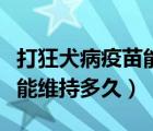 打狂犬病疫苗能維持多長時(shí)間（打狂犬病疫苗能維持多久）