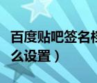 百度貼吧簽名檔怎么設(shè)置（百度貼吧簽名檔怎么設(shè)置）