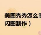 美圖秀秀怎么制作閃圖（美圖秀秀里如何進行閃圖制作）