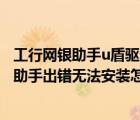 工行網(wǎng)銀助手u盾驅動程序安裝失敗（Win8.1系統(tǒng)工行網(wǎng)銀助手出錯無法安裝怎么辦）