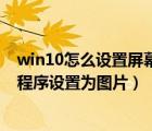 win10怎么設置屏幕保護密碼（如何將win10系統(tǒng)屏幕保護程序設置為圖片）