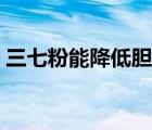 三七粉能降低膽固醇嗎（三七粉能降血壓?jiǎn)幔?/>
                                    </a>
                                                </div>
                                    <div   id=