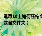 黑莓10上如何壓縮文件或者文件夾（黑莓10上如何壓縮文件或者文件夾）