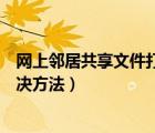 網上鄰居共享文件打不開（網上鄰居共享文件無法訪問的解決方法）