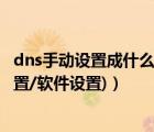 dns手動(dòng)設(shè)置成什么（dns是什么意思?dns怎么設(shè)置(手動(dòng)設(shè)置/軟件設(shè)置)）