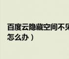 百度云隱藏空間不見了（百度云點開隱藏空間后什么都沒了怎么辦）