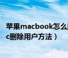 蘋果macbook怎么刪除用戶（Mac怎么刪除用戶？蘋果Mac刪除用戶方法）