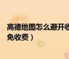 高德地圖怎么避開收費（高德地圖APP怎么設(shè)置導(dǎo)航路線避免收費）
