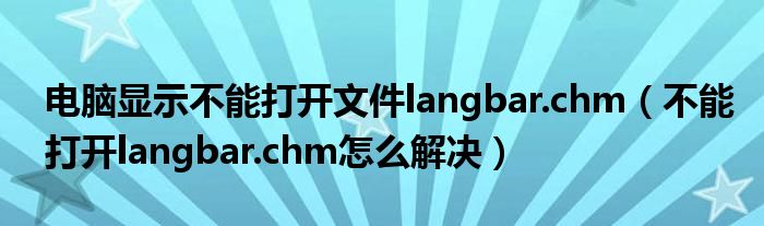 電腦顯示不能打開文件langbar.chm（不能打開langbar.chm怎么解決）