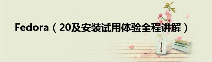 Fedora（20及安裝試用體驗(yàn)全程講解）