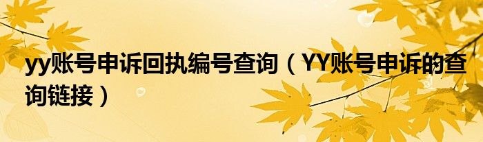 yy賬號(hào)申訴回執(zhí)編號(hào)查詢（YY賬號(hào)申訴的查詢鏈接）
