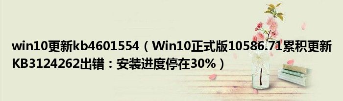 win10更新kb4601554（Win10正式版10586.71累積更新KB3124262出錯(cuò)：安裝進(jìn)度停在30%）