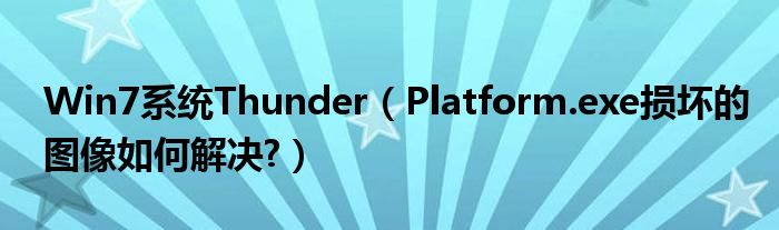 Win7系統(tǒng)Thunder（Platform.exe損壞的圖像如何解決?）