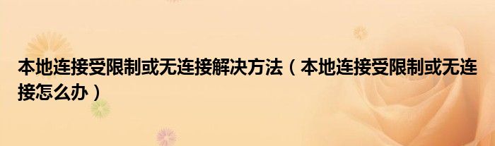 本地連接受限制或無連接解決方法（本地連接受限制或無連接怎么辦）