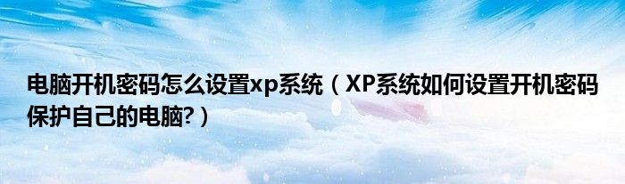 電腦開(kāi)機(jī)密碼怎么設(shè)置xp系統(tǒng)（XP系統(tǒng)如何設(shè)置開(kāi)機(jī)密碼保護(hù)自己的電腦?）