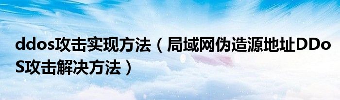 ddos攻擊實(shí)現(xiàn)方法（局域網(wǎng)偽造源地址DDoS攻擊解決方法）