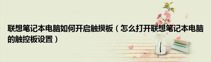 聯(lián)想筆記本電腦如何開(kāi)啟觸摸板（怎么打開(kāi)聯(lián)想筆記本電腦的觸控板設(shè)置）