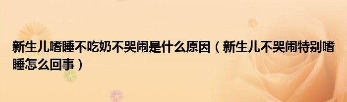 新生兒嗜睡不吃奶不哭鬧是什么原因（新生兒不哭鬧特別嗜睡怎么回事）