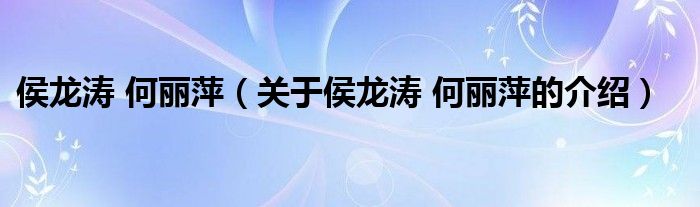 侯龍濤 何麗萍（關(guān)于侯龍濤 何麗萍的介紹）