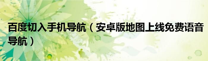 百度切入手機導(dǎo)航（安卓版地圖上線免費語音導(dǎo)航）