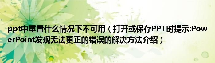ppt中重置什么情況下不可用（打開或保存PPT時提示:PowerPoint發(fā)現(xiàn)無法更正的錯誤的解決方法介紹）