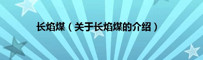 長(zhǎng)焰煤（關(guān)于長(zhǎng)焰煤的介紹）