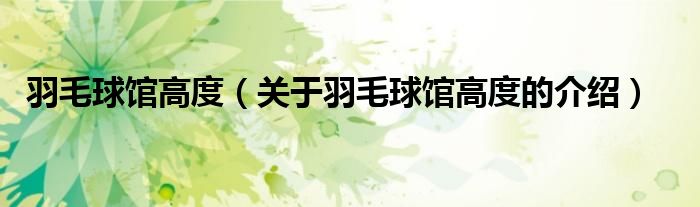 羽毛球館高度（關于羽毛球館高度的介紹）