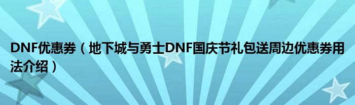 DNF優(yōu)惠券（地下城與勇士DNF國(guó)慶節(jié)禮包送周邊優(yōu)惠券用法介紹）