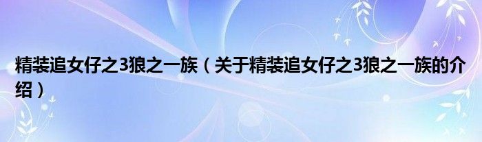 精裝追女仔之3狼之一族（關(guān)于精裝追女仔之3狼之一族的介紹）