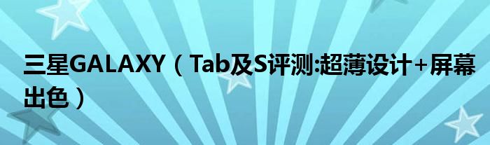 三星GALAXY（Tab及S評(píng)測(cè):超薄設(shè)計(jì)+屏幕出色）